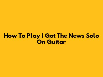 How To Play 'I Got The News' Solo On Guitar