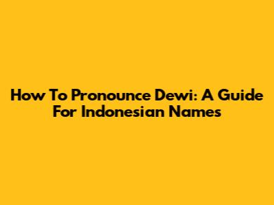 How To Pronounce Dewi: A Guide For Indonesian Names