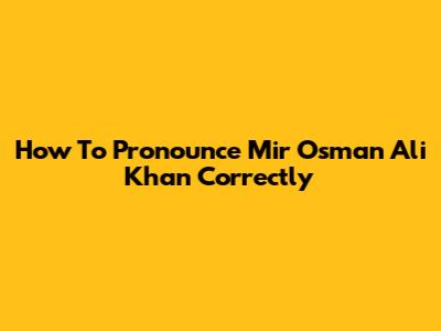 How To Pronounce Mir Osman Ali Khan Correctly
