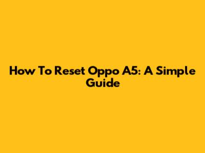 How To Reset Oppo A5: A Simple Guide