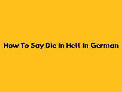 How To Say 'Die In Hell' In German