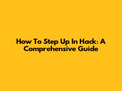 How To Step Up In Hack: A Comprehensive Guide