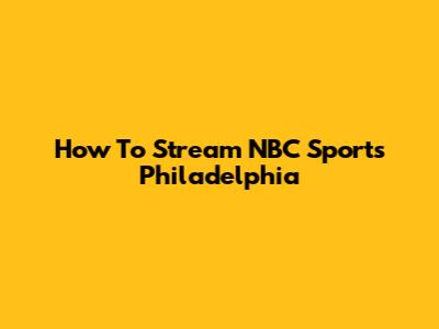 How To Stream NBC Sports Philadelphia