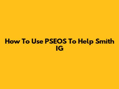 How To Use PSEOS To Help Smith IG