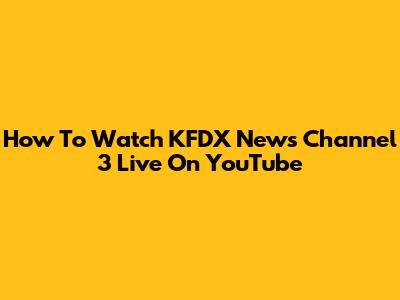 How To Watch KFDX News Channel 3 Live On YouTube
