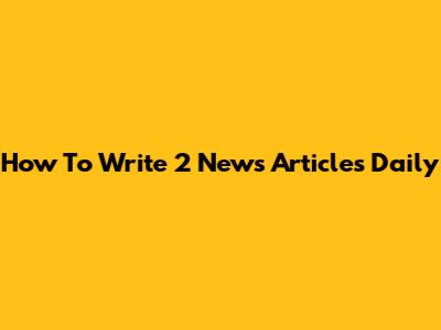 How To Write 2 News Articles Daily