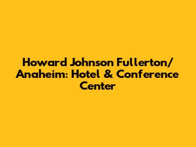 Howard Johnson Fullerton/Anaheim: Hotel & Conference Center