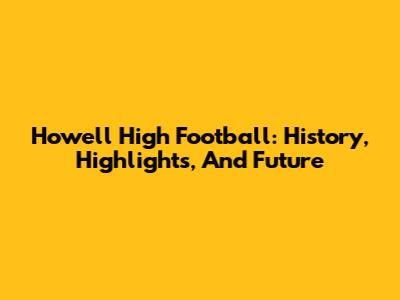Howell High Football: History, Highlights, And Future