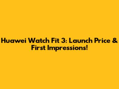 Huawei Watch Fit 3: Launch Price & First Impressions!
