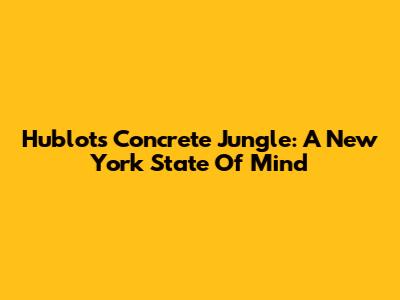 Hublot's Concrete Jungle: A New York State Of Mind