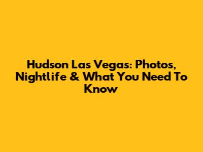 Hudson Las Vegas: Photos, Nightlife & What You Need To Know