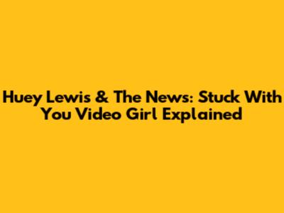 Huey Lewis & The News: "Stuck With You" Video Girl Explained