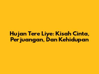Hujan Tere Liye: Kisah Cinta, Perjuangan, Dan Kehidupan