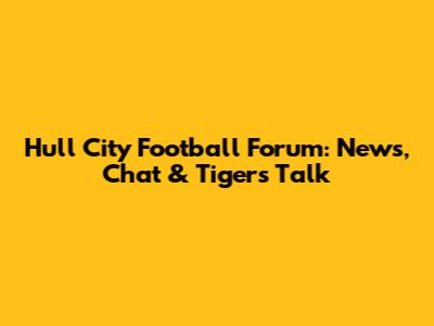 Hull City Football Forum: News, Chat & Tigers Talk