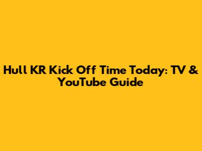 Hull KR Kick Off Time Today: TV & YouTube Guide