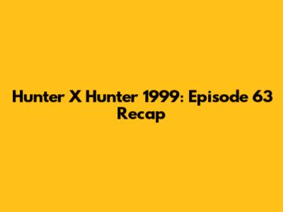 Hunter X Hunter 1999: Episode 63 Recap