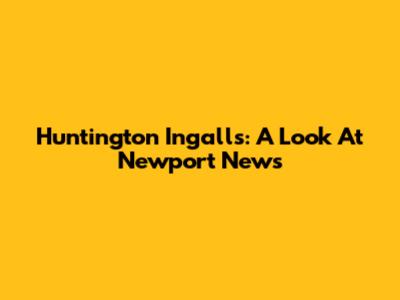 Huntington Ingalls: A Look At Newport News