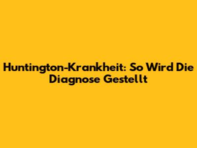 Huntington-Krankheit: So Wird Die Diagnose Gestellt