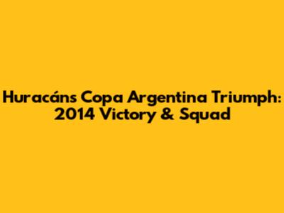 Huracán's Copa Argentina Triumph: 2014 Victory & Squad