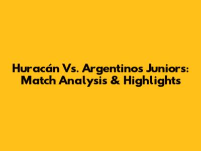 Huracán Vs. Argentinos Juniors: Match Analysis & Highlights
