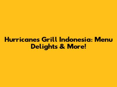 Hurricane's Grill Indonesia: Menu Delights & More!