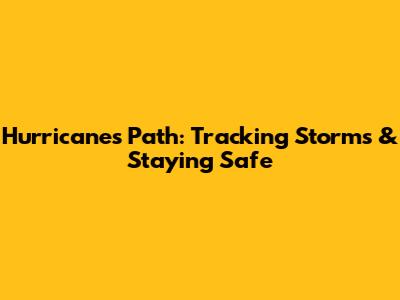 Hurricane's Path: Tracking Storms & Staying Safe