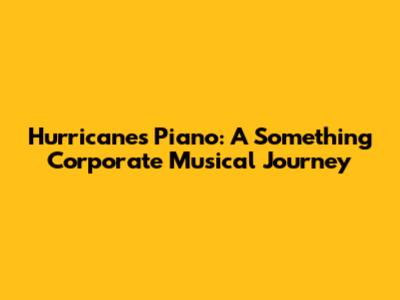 Hurricane's Piano: A Something Corporate Musical Journey