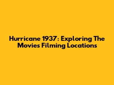 Hurricane 1937: Exploring The Movie's Filming Locations