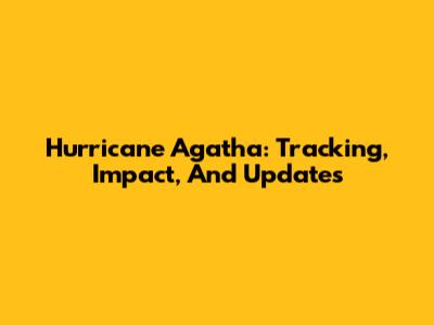 Hurricane Agatha: Tracking, Impact, And Updates