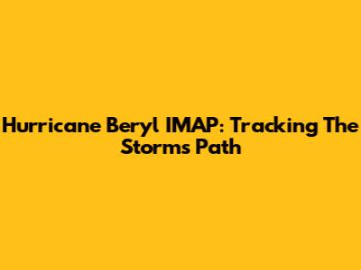 Hurricane Beryl IMAP: Tracking The Storm's Path