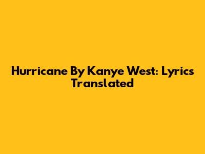 Hurricane By Kanye West: Lyrics Translated