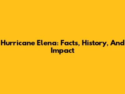 Hurricane Elena: Facts, History, And Impact