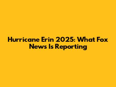 Hurricane Erin 2025: What Fox News Is Reporting