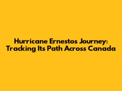 Hurricane Ernesto's Journey: Tracking Its Path Across Canada
