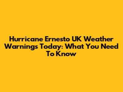 Hurricane Ernesto UK Weather Warnings Today: What You Need To Know