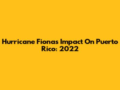 Hurricane Fiona's Impact On Puerto Rico: 2022