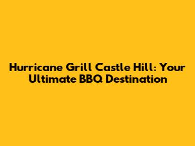 Hurricane Grill Castle Hill: Your Ultimate BBQ Destination