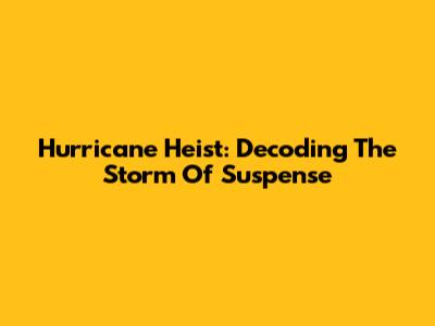 Hurricane Heist: Decoding The Storm Of Suspense