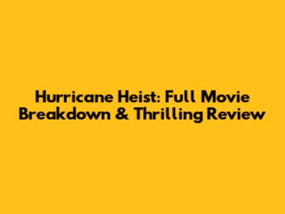 Hurricane Heist: Full Movie Breakdown & Thrilling Review