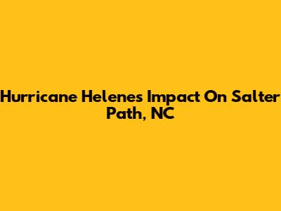 Hurricane Helene's Impact On Salter Path, NC