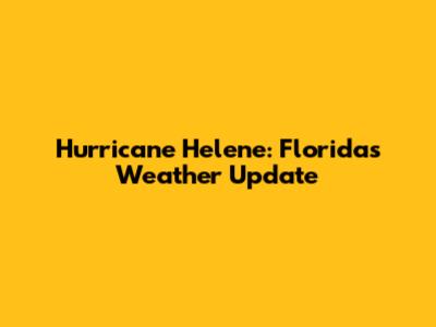 Hurricane Helene: Florida's Weather Update