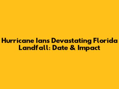 Hurricane Ian's Devastating Florida Landfall: Date & Impact