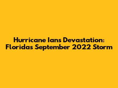 Hurricane Ian's Devastation: Florida's September 2022 Storm
