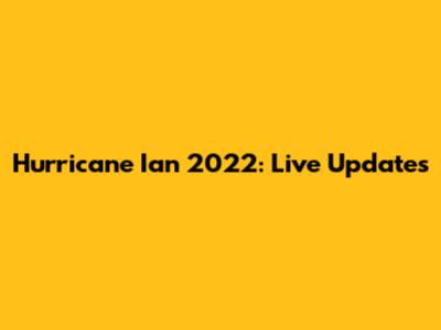 Hurricane Ian 2022: Live Updates