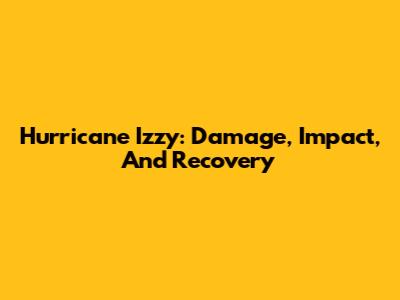 Hurricane Izzy: Damage, Impact, And Recovery