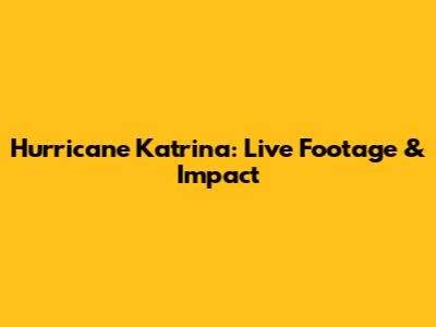 Hurricane Katrina: Live Footage & Impact