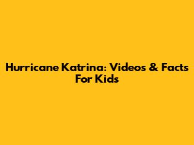 Hurricane Katrina: Videos & Facts For Kids