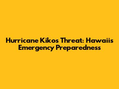 Hurricane Kiko's Threat: Hawaii's Emergency Preparedness