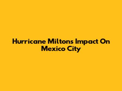 Hurricane Milton's Impact On Mexico City
