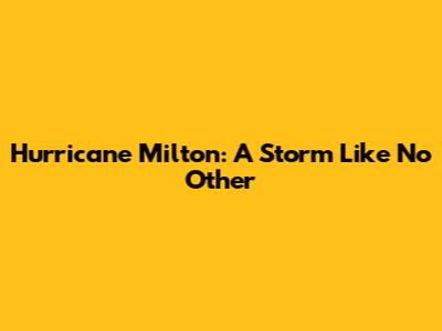 Hurricane Milton: A Storm Like No Other